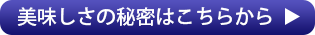 美味しさの秘密はこちらから